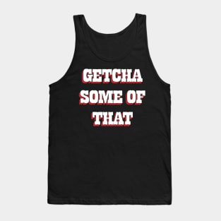 Getcha Some Of That Tank Top